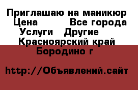 Приглашаю на маникюр › Цена ­ 500 - Все города Услуги » Другие   . Красноярский край,Бородино г.